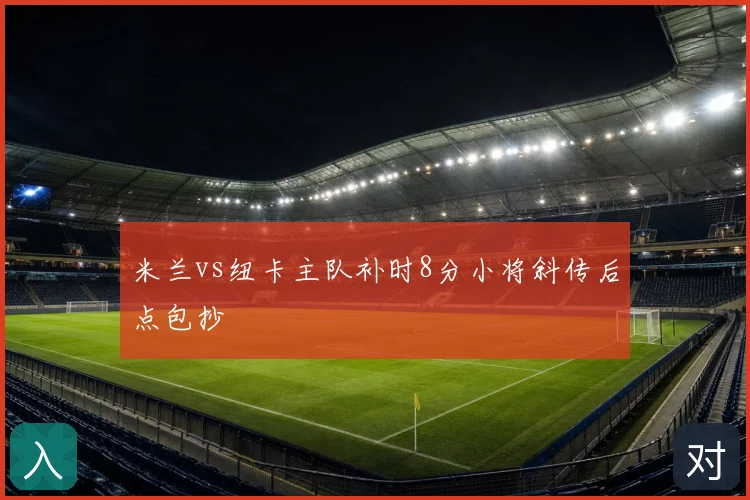 米兰vs纽卡主队补时8分小将斜传后点包抄