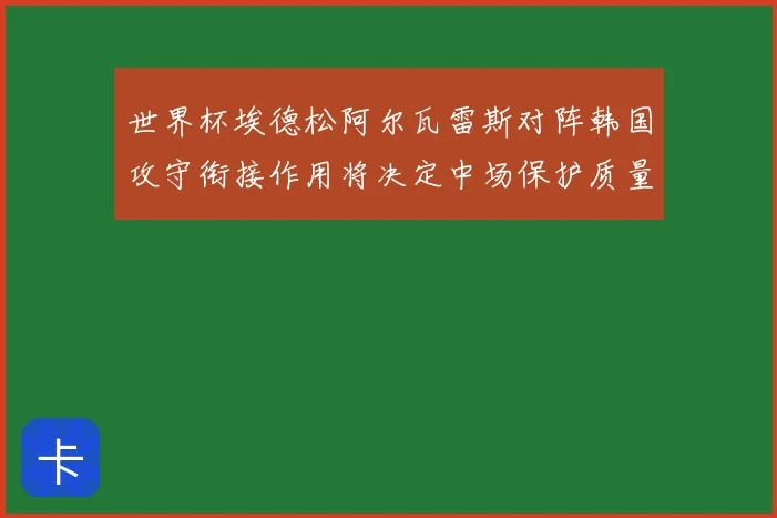 世界杯埃德松阿尔瓦雷斯对阵韩国攻守衔接作用将决定中场保护质量