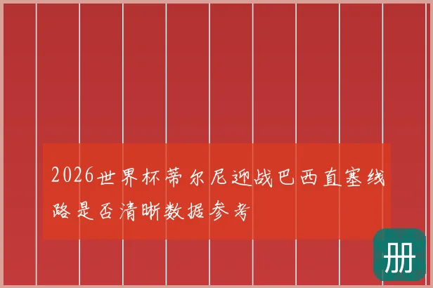 2026世界杯蒂尔尼迎战巴西直塞线路是否清晰数据参考
