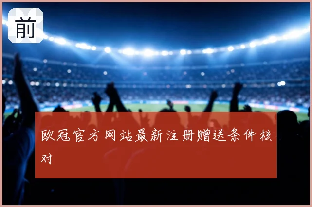 欧冠官方网站最新注册赠送条件核对