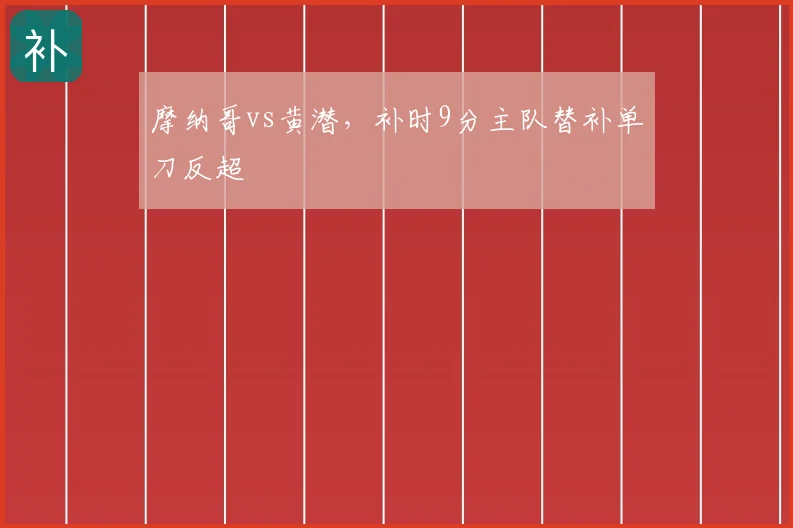 摩纳哥vs黄潜，补时9分主队替补单刀反超