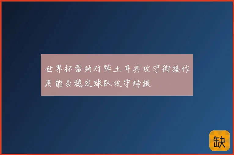 世界杯雷纳对阵土耳其攻守衔接作用能否稳定球队攻守转换