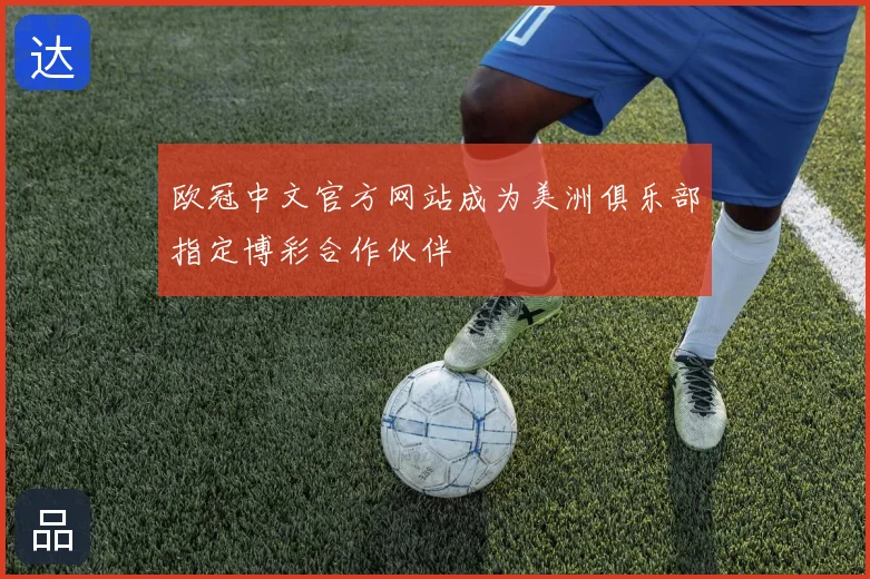 欧冠中文官方网站成为美洲俱乐部指定博彩合作伙伴